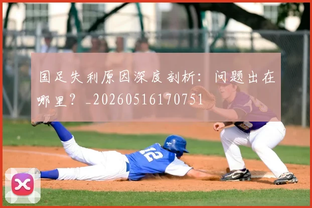 国足失利原因深度剖析：问题出在哪里？_20260516170751