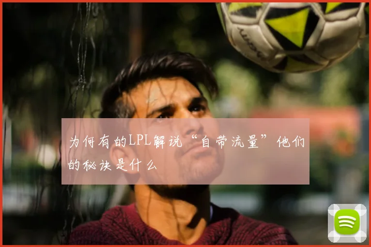 为何有的LPL解说“自带流量”他们的秘诀是什么