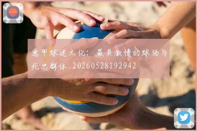 意甲球迷文化:最具激情的球场与死忠群体_20260528192942