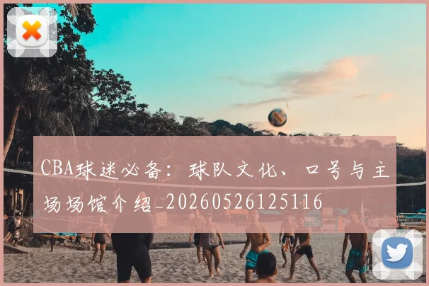CBA球迷必备:球队文化、口号与主场场馆介绍_20260526125116