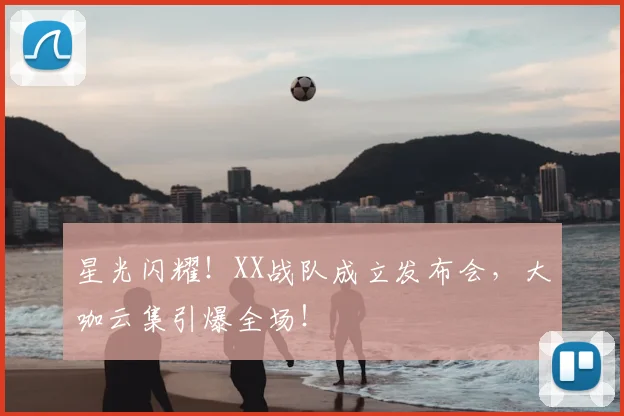 星光闪耀！XX战队成立发布会，大咖云集引爆全场！