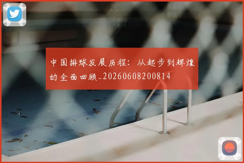 中国排球发展历程:从起步到辉煌的全面回顾_20260608200814