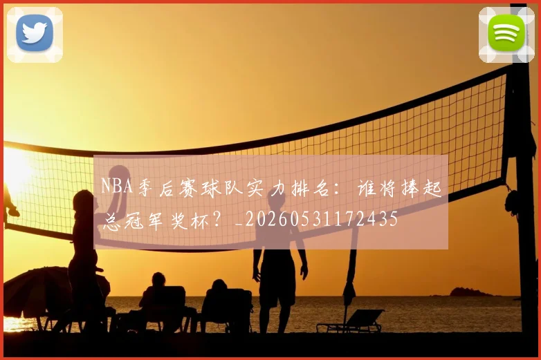 NBA季后赛球队实力排名：谁将捧起总冠军奖杯？_20260531172435