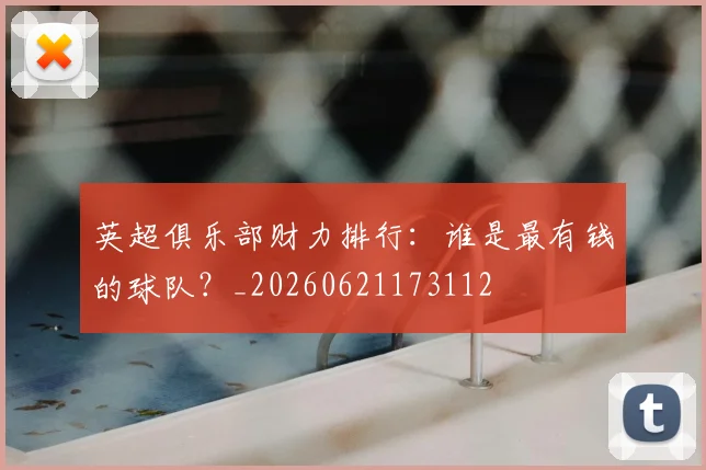 英超俱乐部财力排行：谁是最有钱的球队？_20260621173112