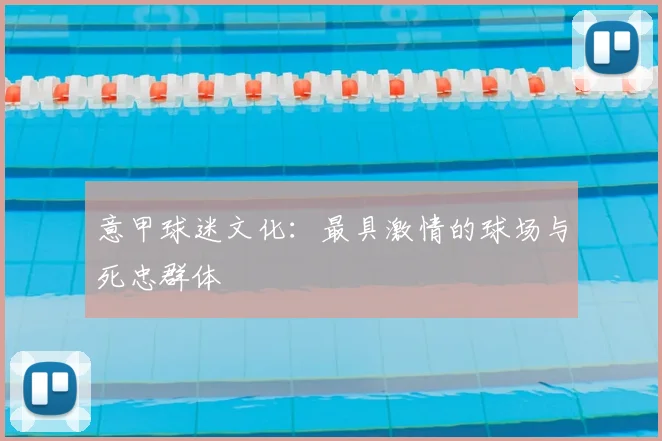 意甲球迷文化：最具激情的球场与死忠群体