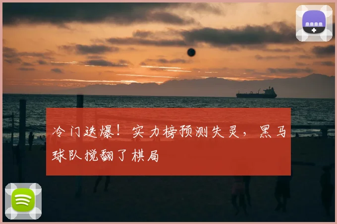 冷门迭爆!实力榜预测失灵,黑马球队搅翻了棋局