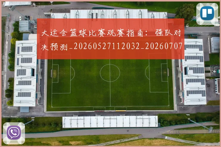 大运会篮球比赛观赛指南:强队对决预测_20260527112032_20260707021448