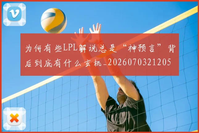 为何有些LPL解说总是“神预言”背后到底有什么玄机_20260703212053