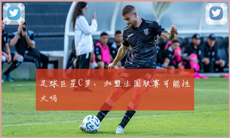 足球巨星C罗，加盟法国联赛可能性大吗