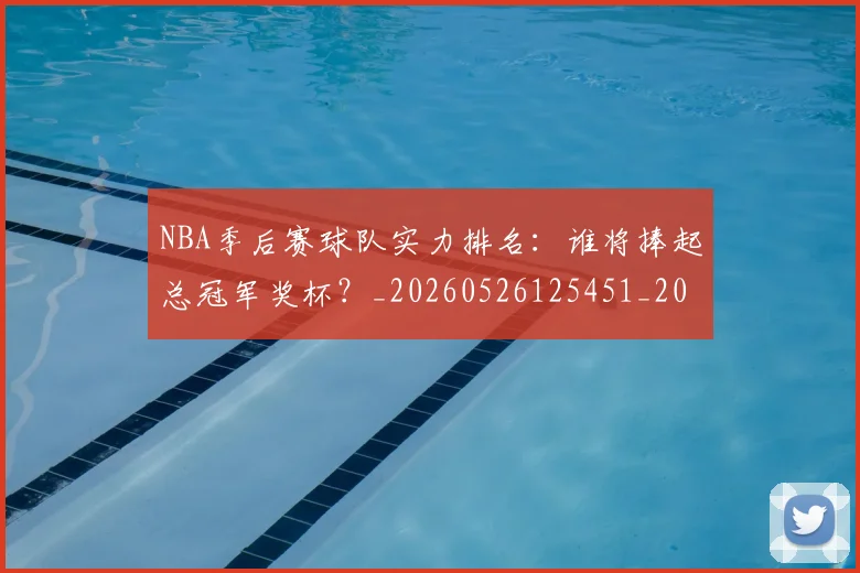 NBA季后赛球队实力排名：谁将捧起总冠军奖杯？_20260526125451_20260702164601