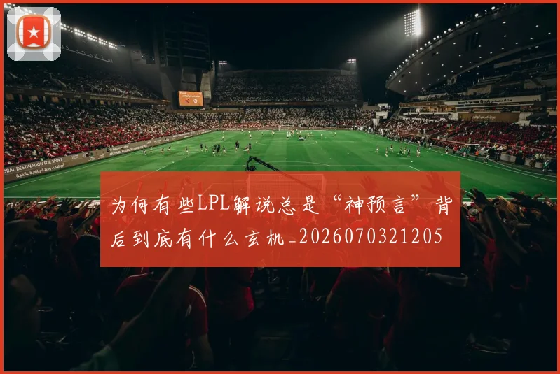 为何有些LPL解说总是“神预言”背后到底有什么玄机_20260703212053