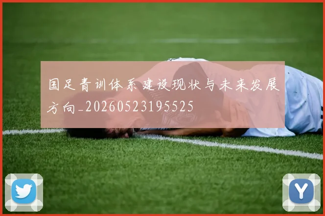 国足青训体系建设现状与未来发展方向_20260523195525