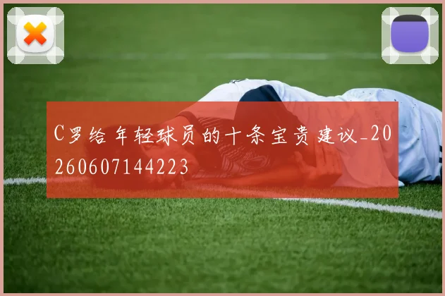 C罗给年轻球员的十条宝贵建议_20260607144223