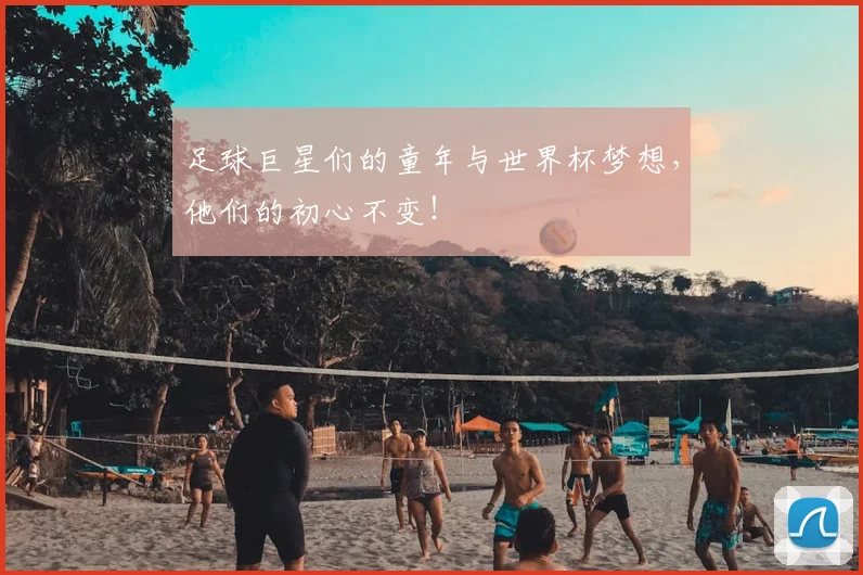 足球巨星们的童年与世界杯梦想,他们的初心不变!